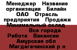 Менеджер › Название организации ­ Билайн, ОАО › Отрасль предприятия ­ Продажи › Минимальный оклад ­ 25 500 - Все города Работа » Вакансии   . Амурская обл.,Магдагачинский р-н